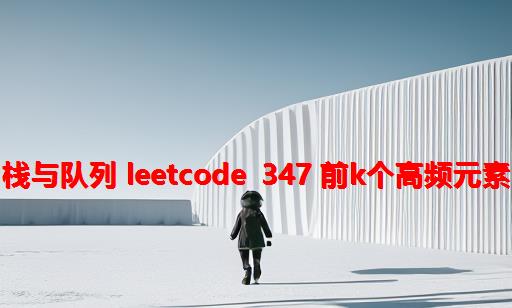 栈与队列 Leetcode 347 前k个高频元素